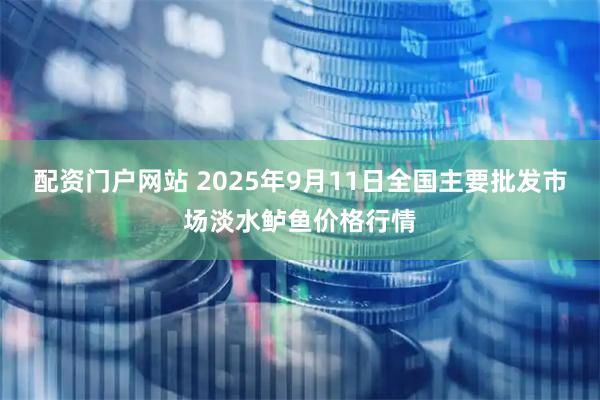 配资门户网站 2025年9月11日全国主要批发市场淡水鲈鱼价格行情