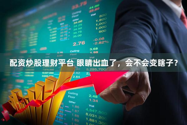 配资炒股理财平台 眼睛出血了，会不会变瞎子？