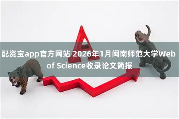 配资宝app官方网站 2026年1月闽南师范大学Web of Science收录论文简报