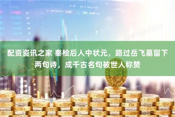 配资资讯之家 秦桧后人中状元，路过岳飞墓留下两句诗，成千古名句被世人称赞