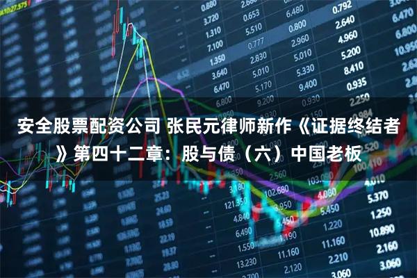 安全股票配资公司 张民元律师新作《证据终结者》第四十二章：股与债（六）中国老板