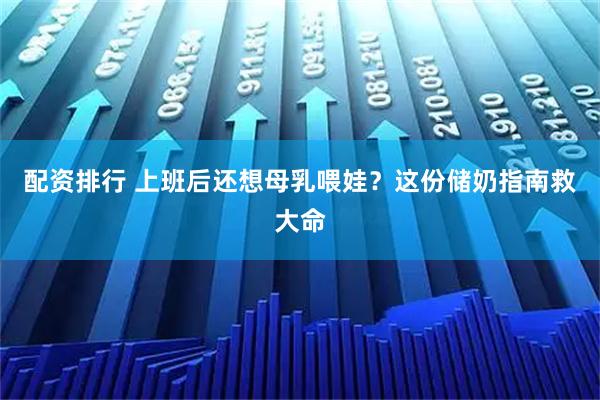 配资排行 上班后还想母乳喂娃？这份储奶指南救大命